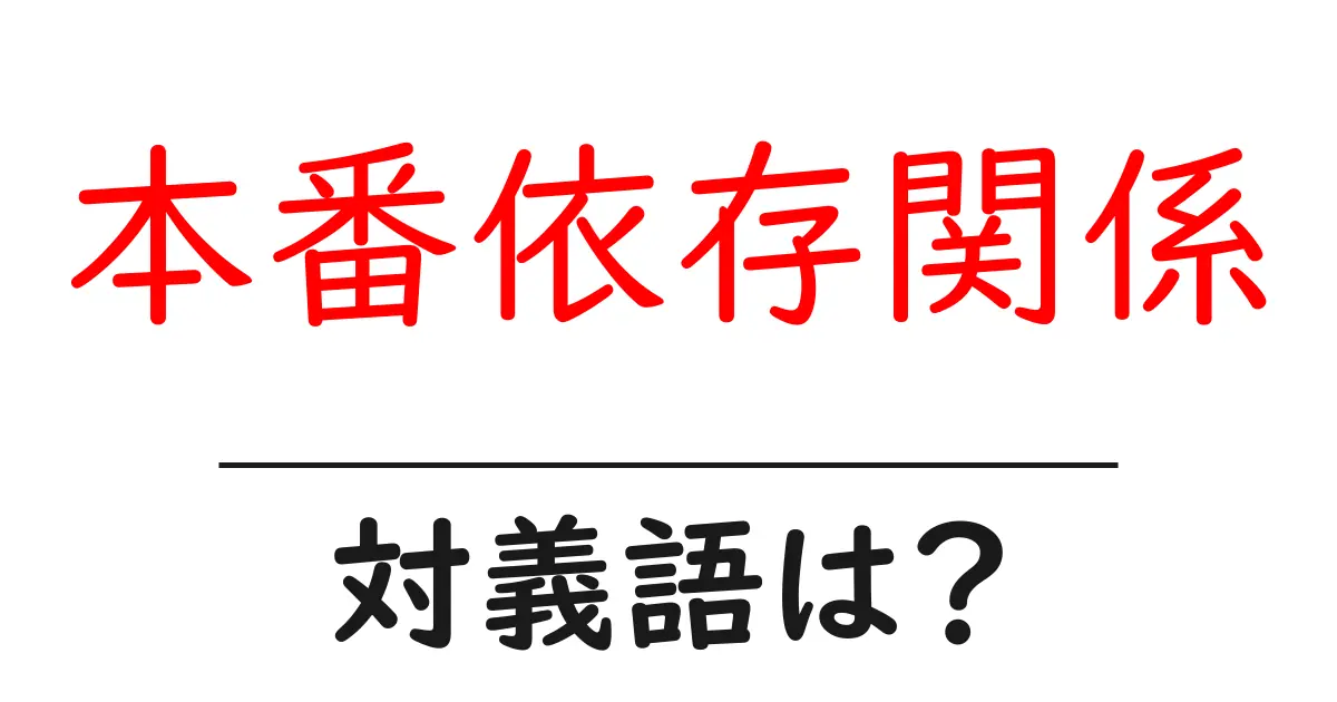 本番依存関係の対義語・反対語を使用例を交えて分かりやすく解説!