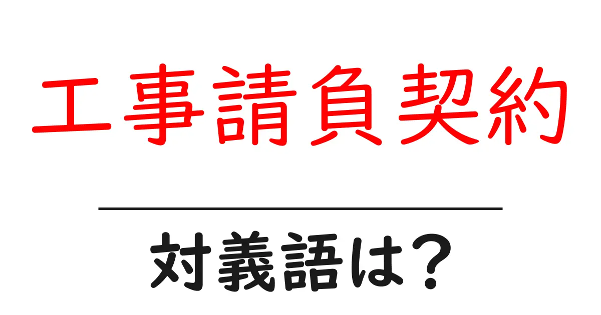 工事請負契約の対義語・反対語を使用例を交えて分かりやすく解説!