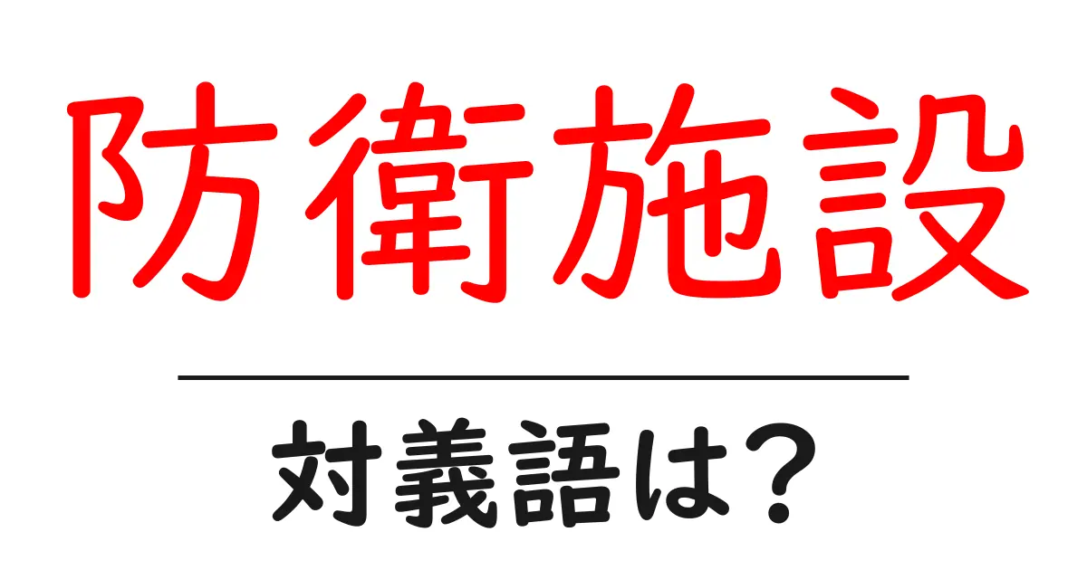 防衛施設の対義語・反対語を使用例を交えて分かりやすく解説！