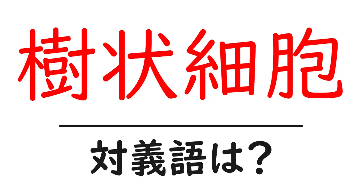 樹状細胞の対義語・反対語を使用例を交えて分かりやすく解説!