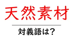天然素材の対義語・反対語を使用例を交えて分かりやすく解説！