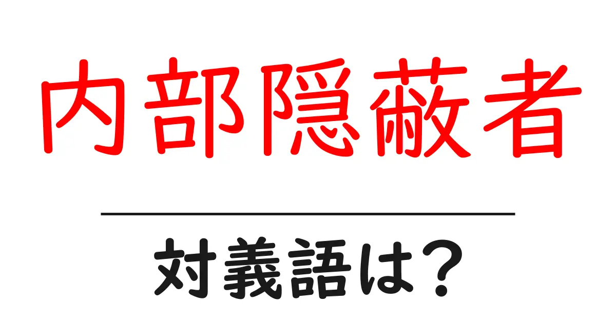 内部隠蔽者の対義語・反対語を使用例を交えて分かりやすく解説!