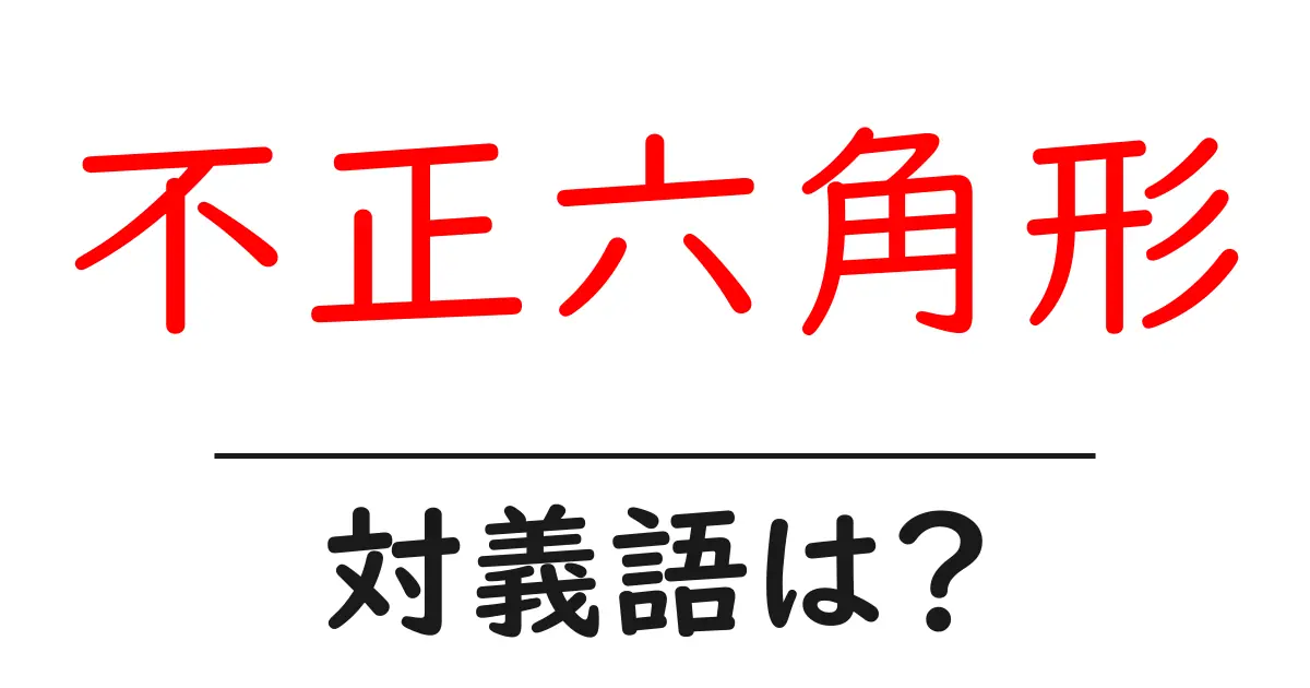 不正六角形の対義語・反対語を使用例を交えて分かりやすく解説!