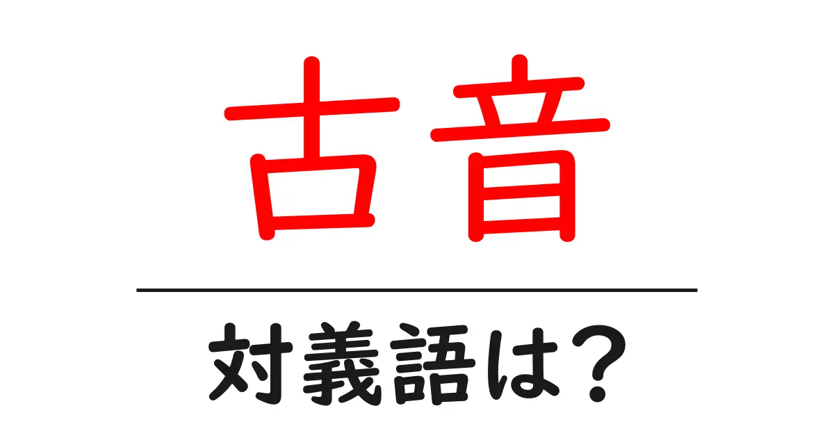 古音の対義語・反対語を使用例を交えて分かりやすく解説!