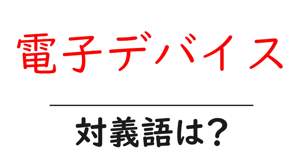 電子デバイスの対義語・反対語を使用例を交えて分かりやすく解説!