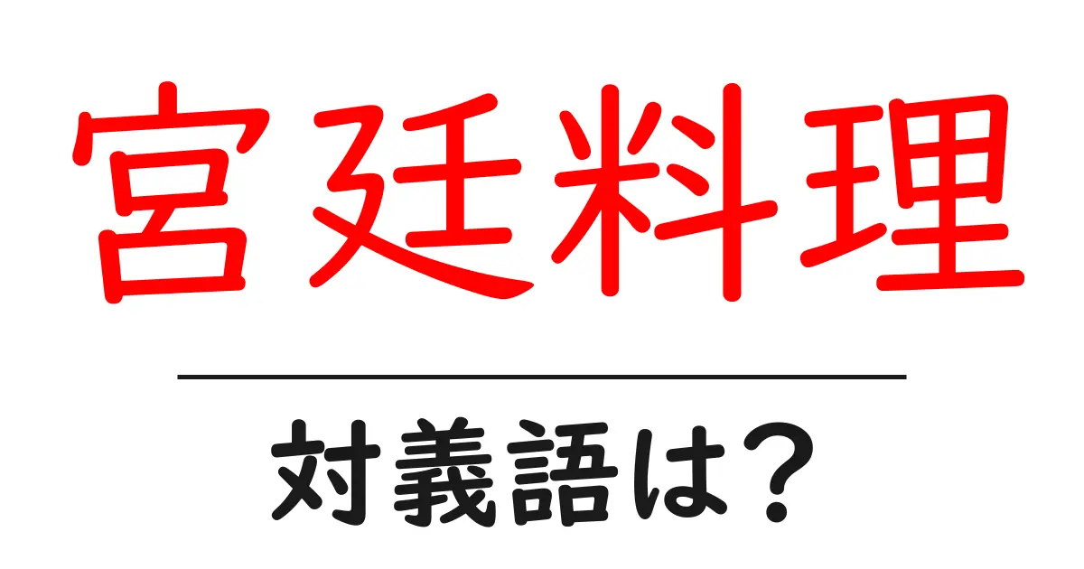 宮廷料理の対義語・反対語を使用例を交えて分かりやすく解説!