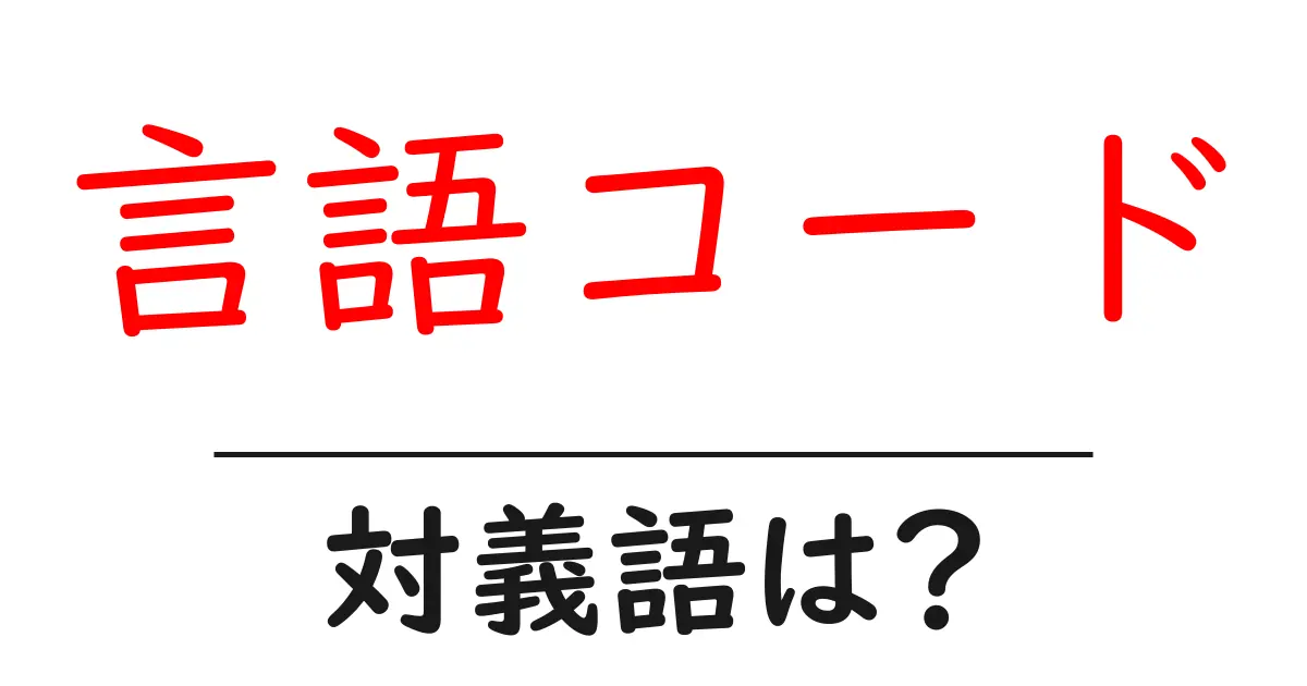 言語コードの対義語・反対語を使用例を交えて分かりやすく解説！