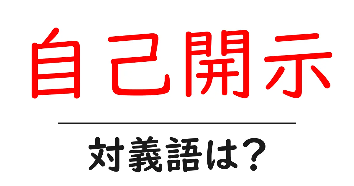 自己開示の対義語・反対語を使用例を交えて分かりやすく解説！