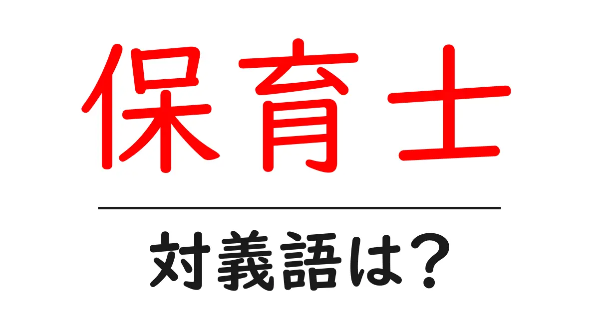 保育士の対義語・反対語を使用例を交えて分かりやすく解説！