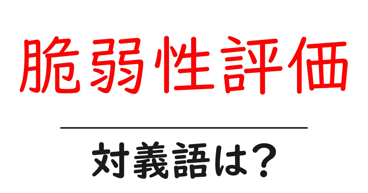 脆弱性評価の対義語・反対語を使用例を交えて分かりやすく解説!
