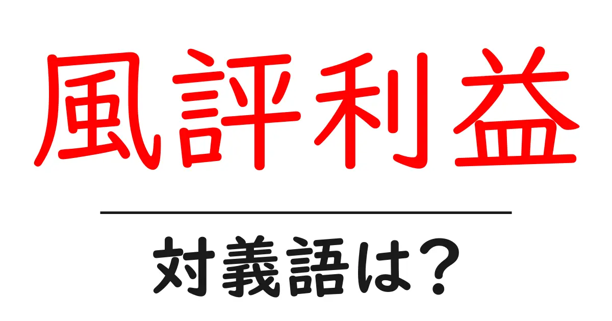 風評利益の対義語・反対語を使用例を交えて分かりやすく解説!