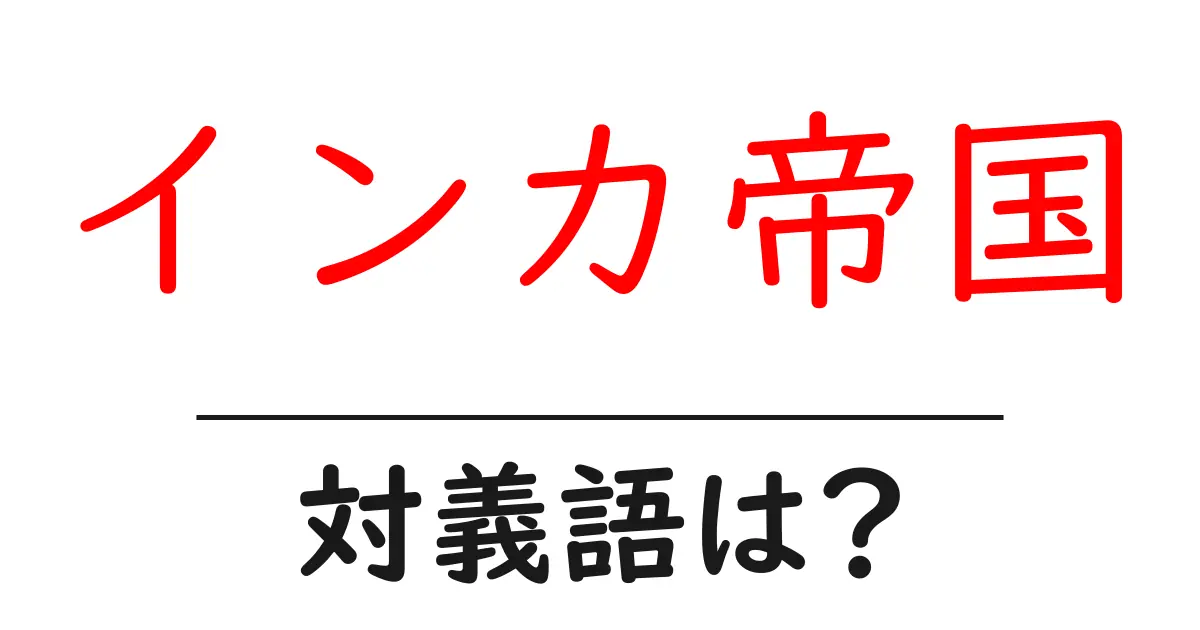 インカ帝国の対義語・反対語を使用例を交えて分かりやすく解説!