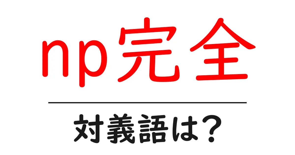 np完全の対義語・反対語を使用例を交えて分かりやすく解説!