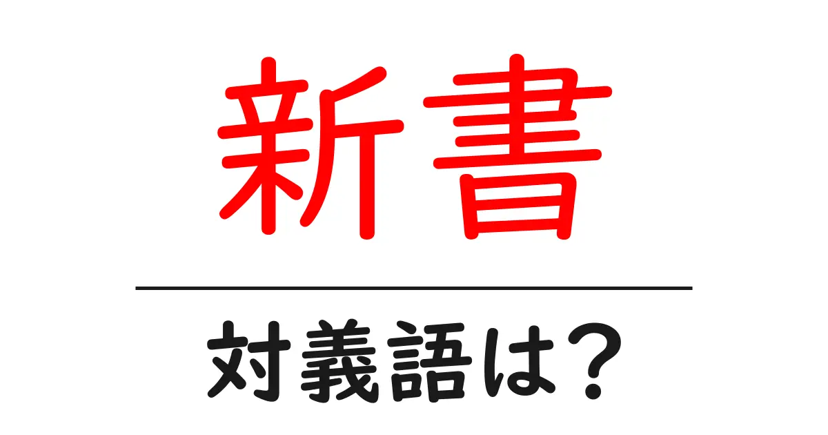 新書の対義語・反対語を使用例を交えて分かりやすく解説！