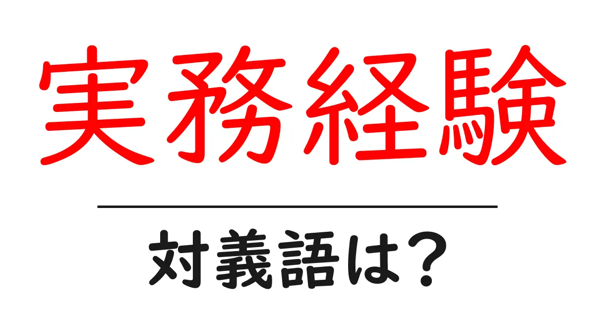 実務経験の対義語・反対語を使用例を交えて分かりやすく解説!