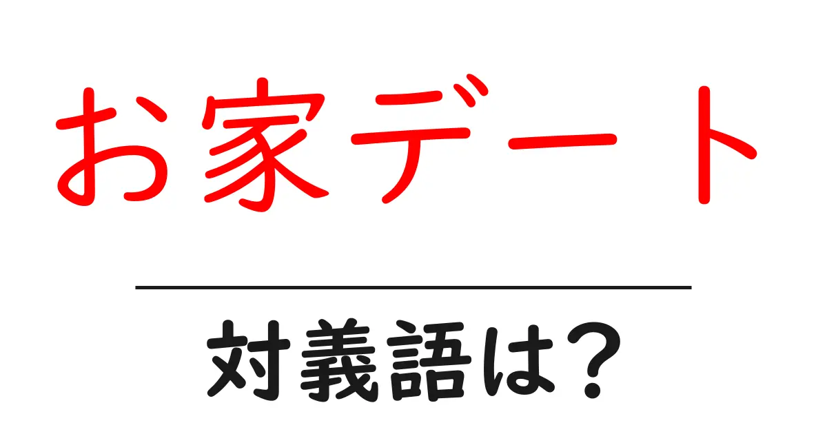 お家デートの対義語・反対語を使用例を交えて分かりやすく解説!