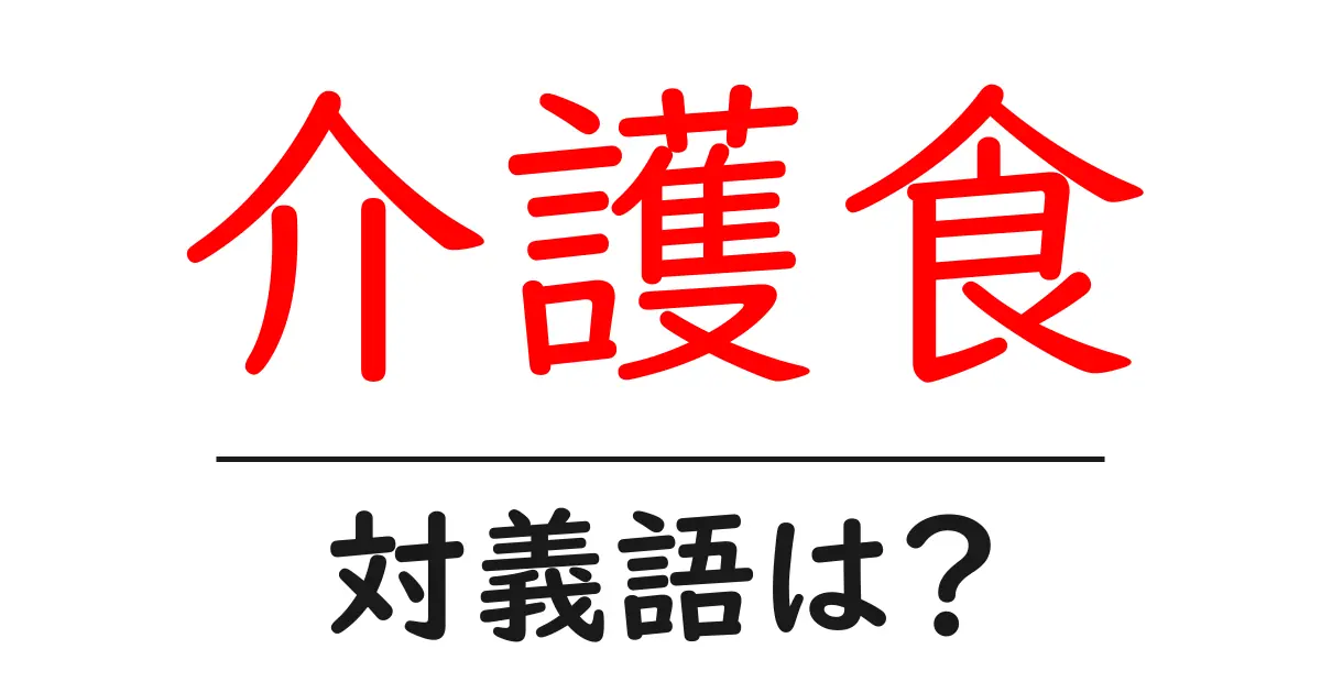 介護食の対義語・反対語を使用例を交えて分かりやすく解説!