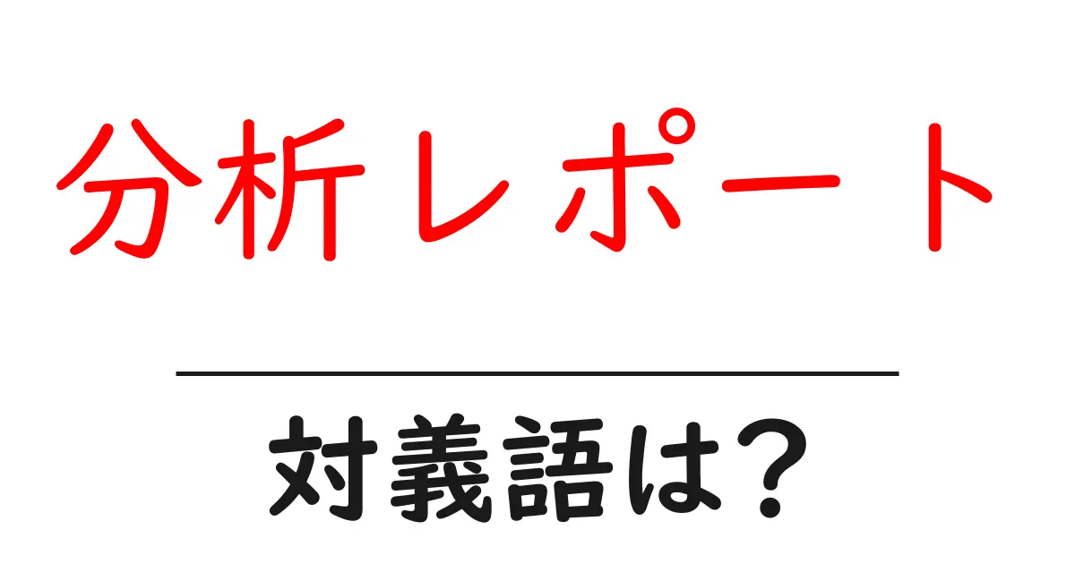 分析レポートの対義語・反対語を使用例を交えて分かりやすく解説!