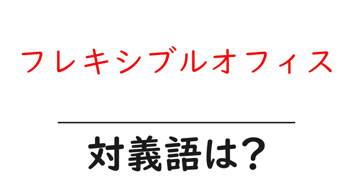 フレキシブルオフィスの対義語・反対語を使用例を交えて分かりやすく解説!