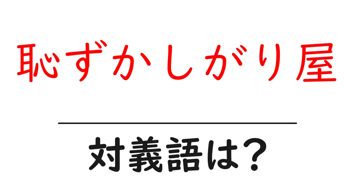 恥ずかしがり屋の対義語・反対語を使用例を交えて分かりやすく解説!