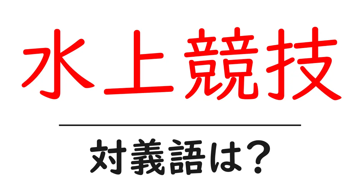 水上競技の対義語・反対語を使用例を交えて分かりやすく解説!