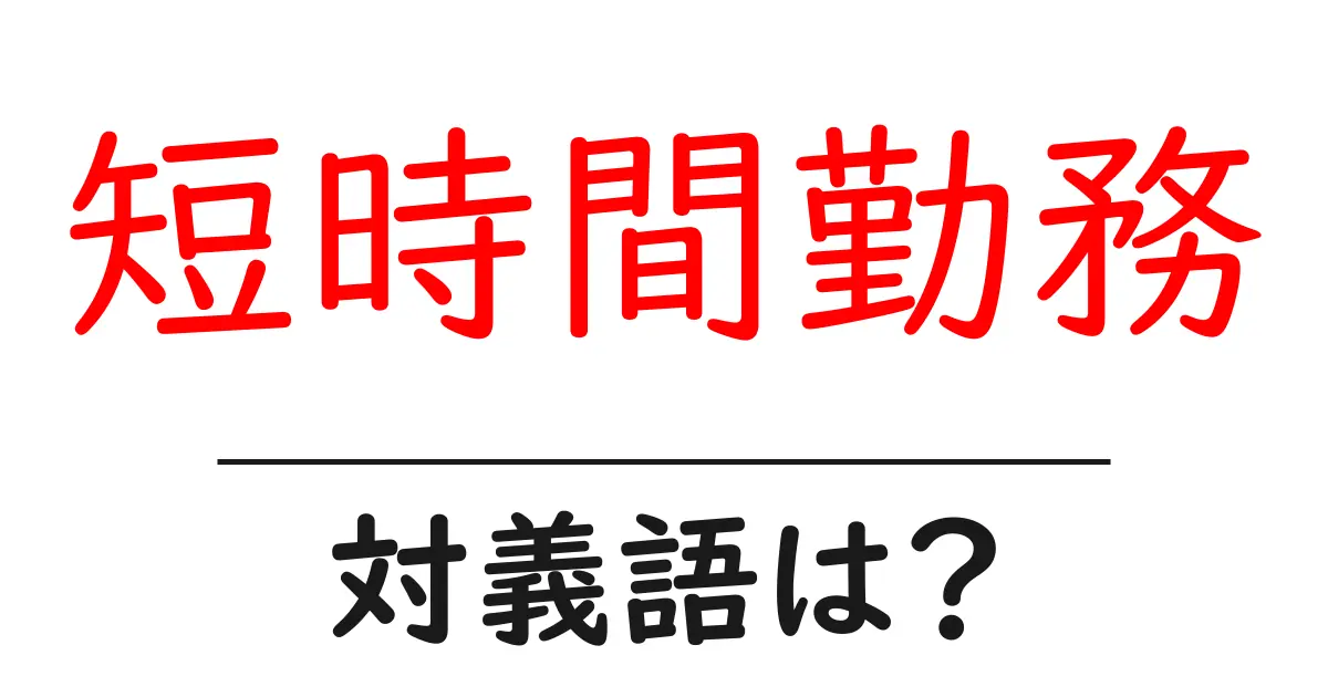 短時間勤務の対義語・反対語を使用例を交えて分かりやすく解説！