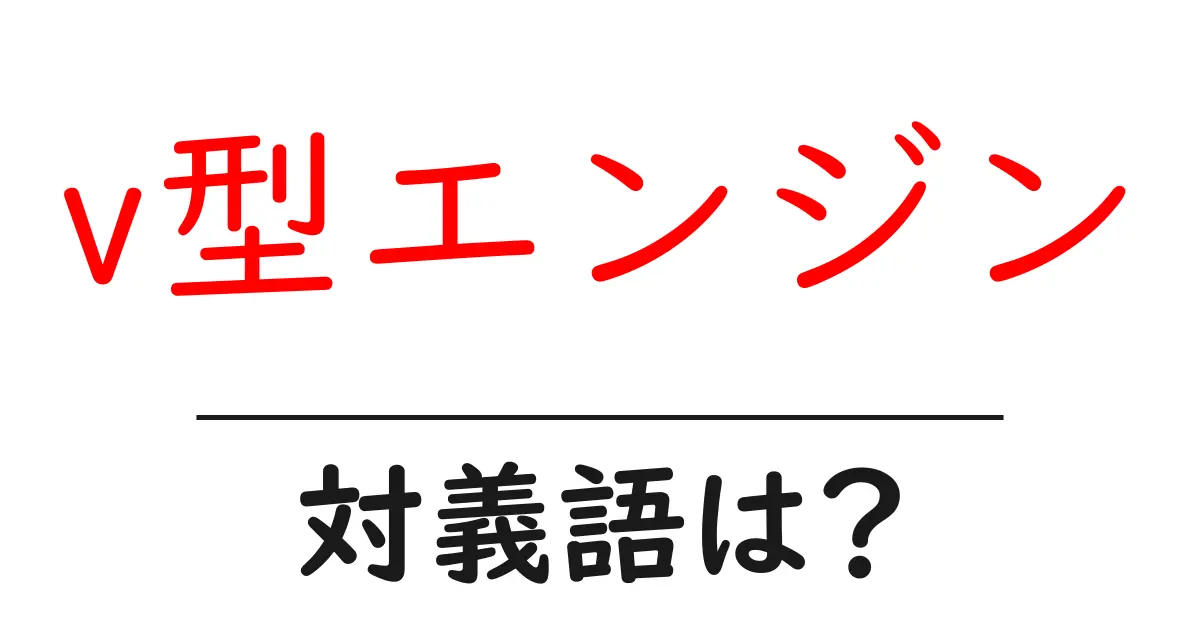 v型エンジンの対義語・反対語を使用例を交えて分かりやすく解説!