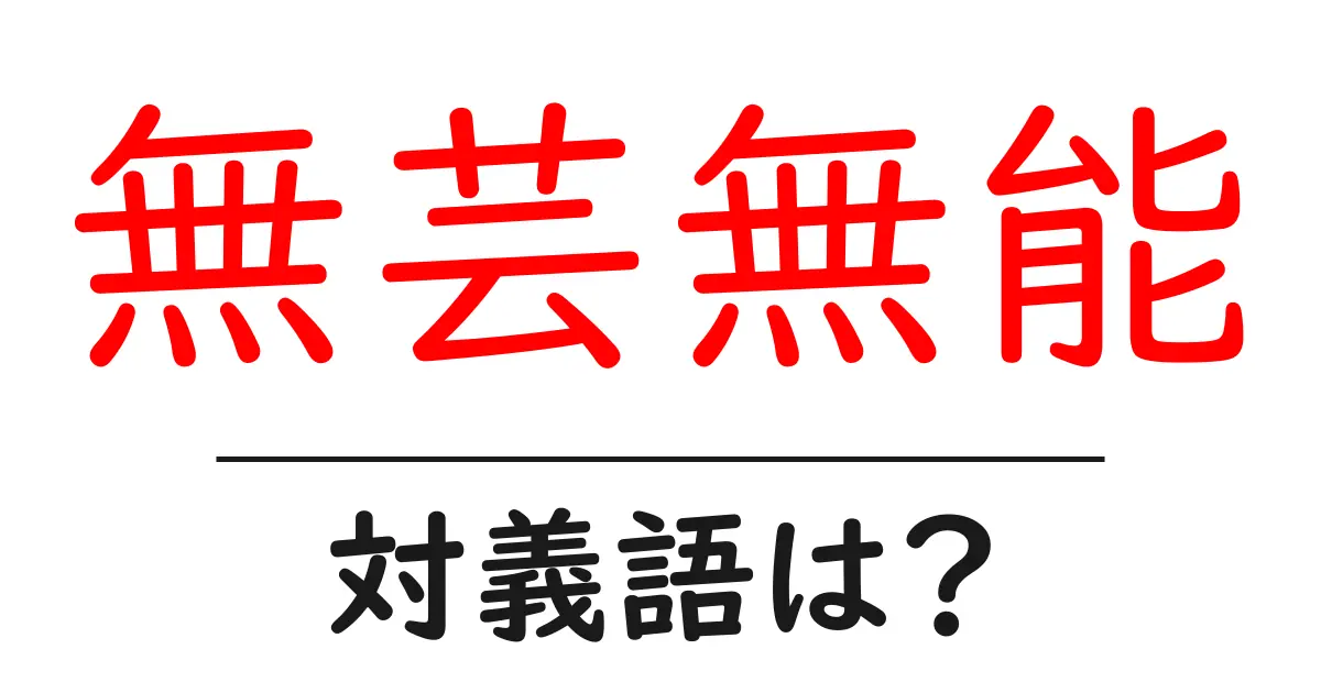 無芸無能の対義語・反対語を使用例を交えて分かりやすく解説!