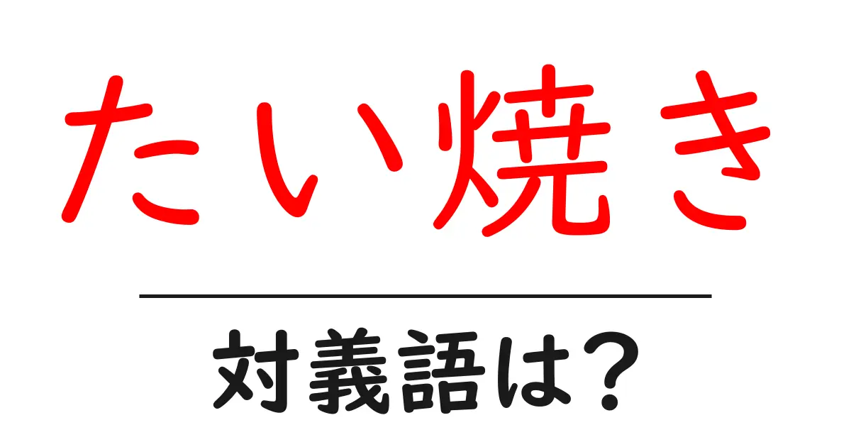 たい焼きの対義語・反対語を使用例を交えて分かりやすく解説!