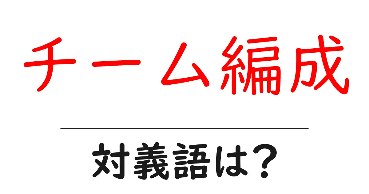 チーム編成の対義語・反対語を使用例を交えて分かりやすく解説!