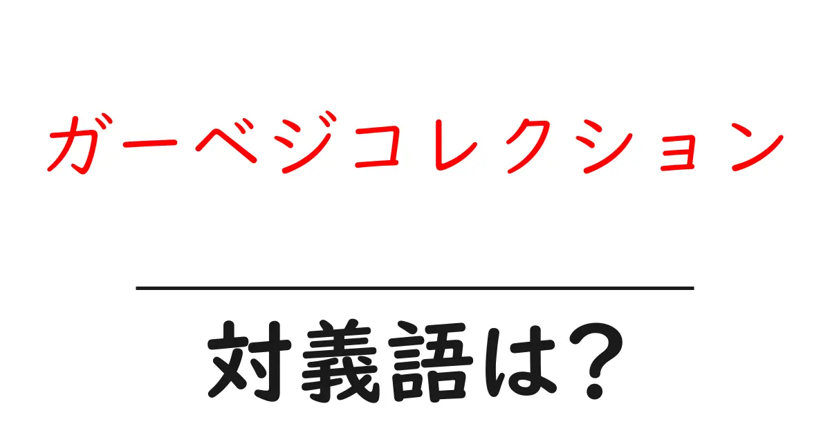 ガーベジコレクションの対義語・反対語を使用例を交えて分かりやすく解説!