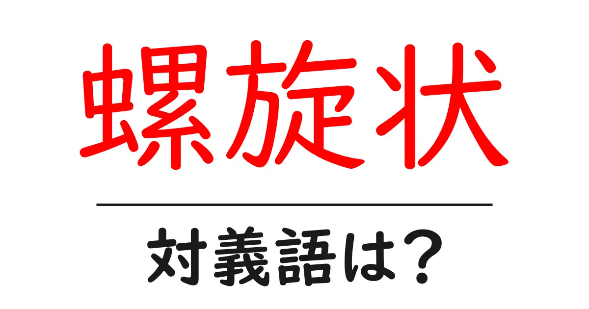螺旋状の対義語・反対語を使用例を交えて分かりやすく解説!