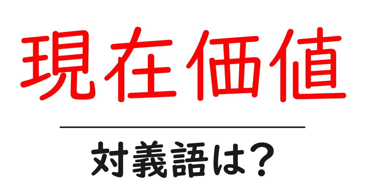 現在価値の対義語・反対語を使用例を交えて分かりやすく解説!
