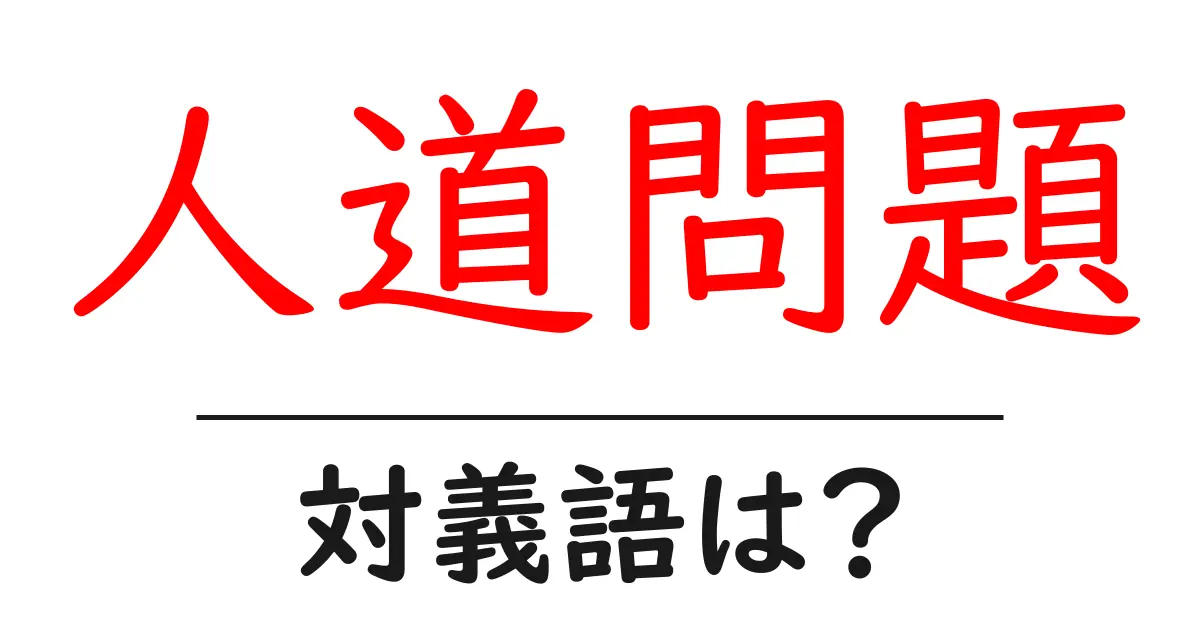 人道問題の対義語・反対語を使用例を交えて分かりやすく解説!