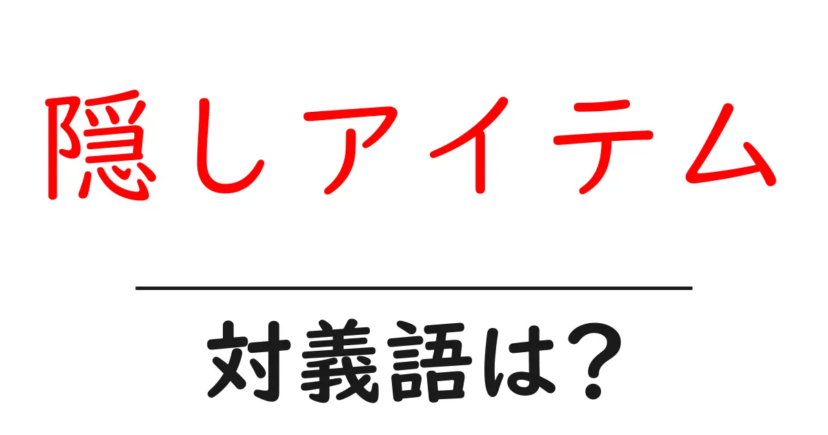 隠しアイテムの対義語・反対語を使用例を交えて分かりやすく解説!