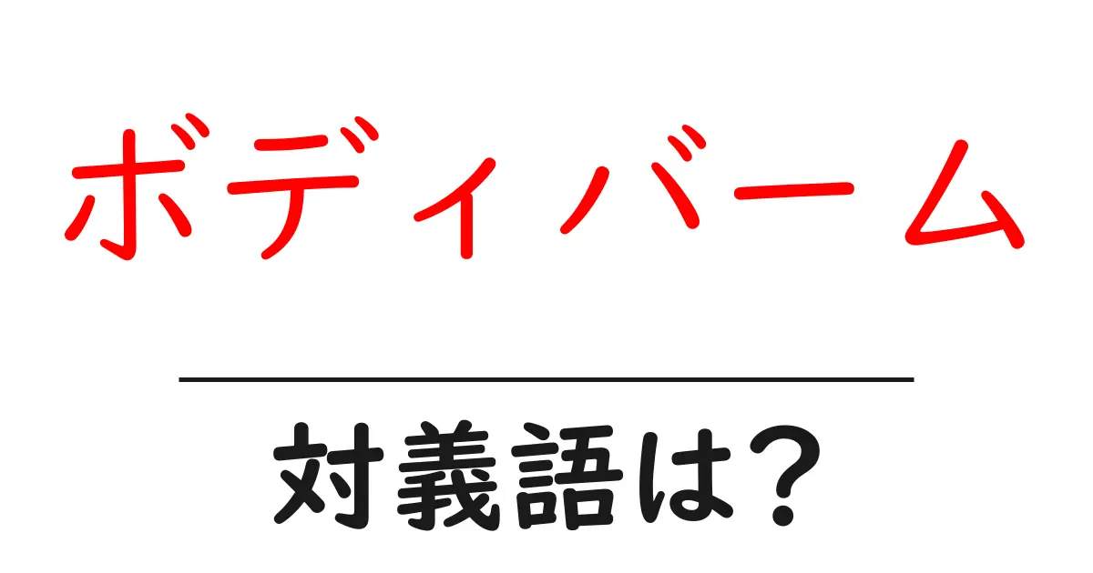 ボディバームの対義語・反対語を使用例を交えて分かりやすく解説！