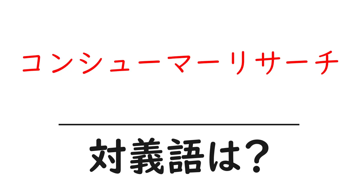 コンシューマーリサーチの対義語・反対語を使用例を交えて分かりやすく解説！