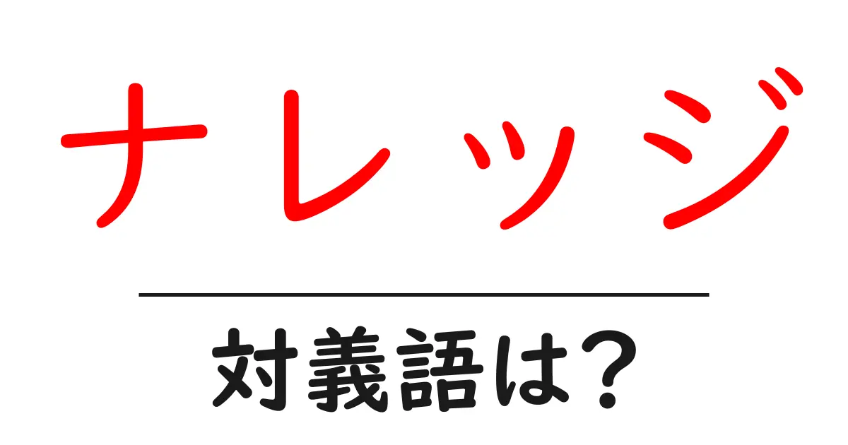ナレッジの対義語・反対語を使用例を交えて分かりやすく解説!