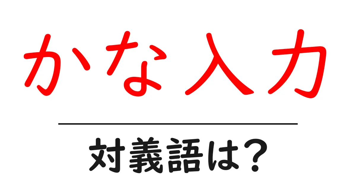 かな入力の対義語・反対語を使用例を交えて分かりやすく解説!