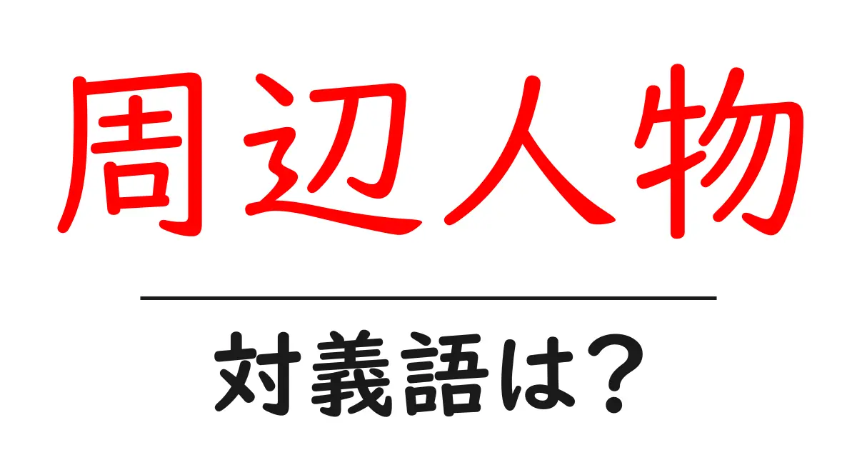 周辺人物の対義語・反対語を使用例を交えて分かりやすく解説!