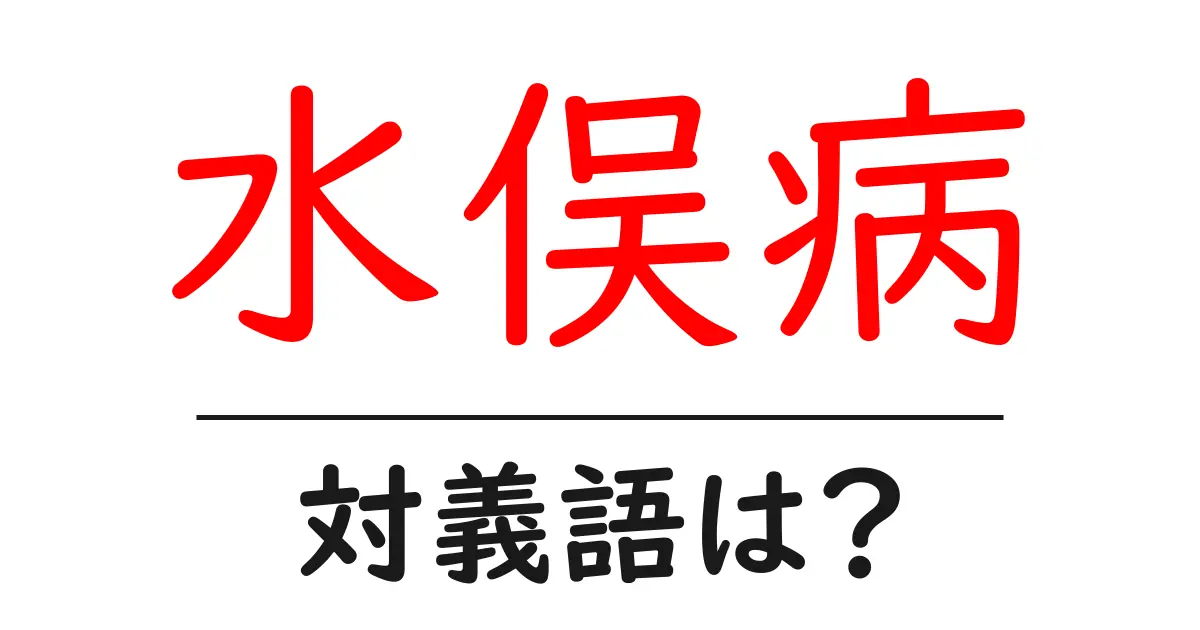 水俣病の対義語・反対語を使用例を交えて分かりやすく解説!
