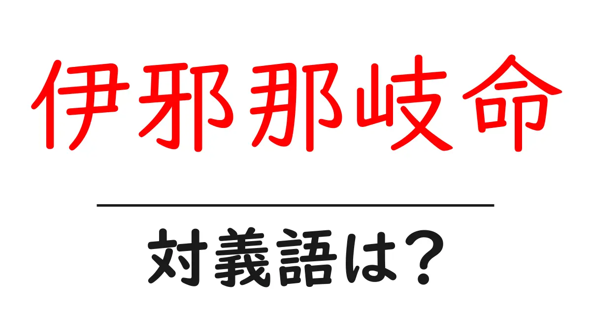 伊邪那岐命の対義語・反対語を使用例を交えて分かりやすく解説!