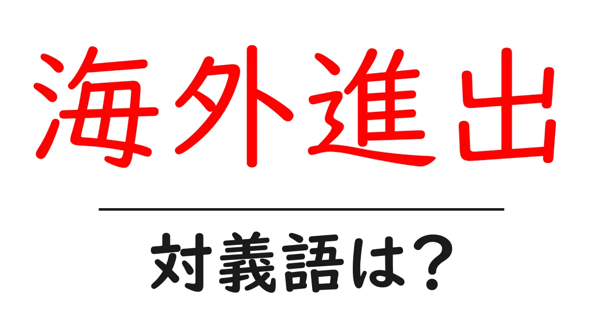 海外進出の対義語・反対語を使用例を交えて分かりやすく解説!