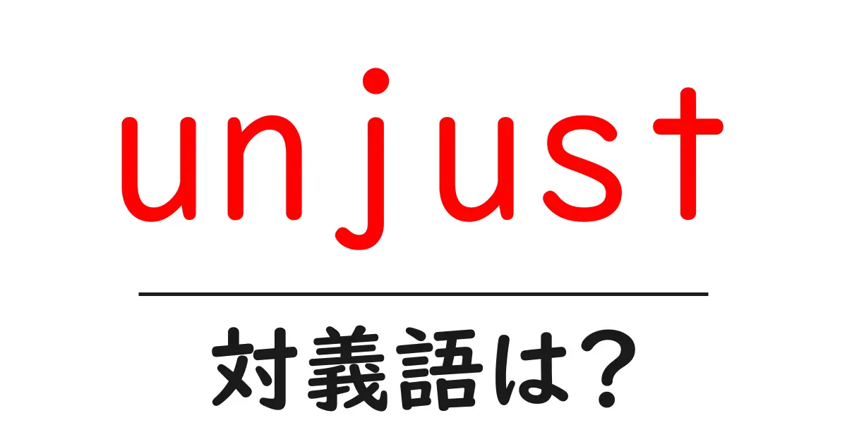unjustの対義語・反対語を使用例を交えて分かりやすく解説!