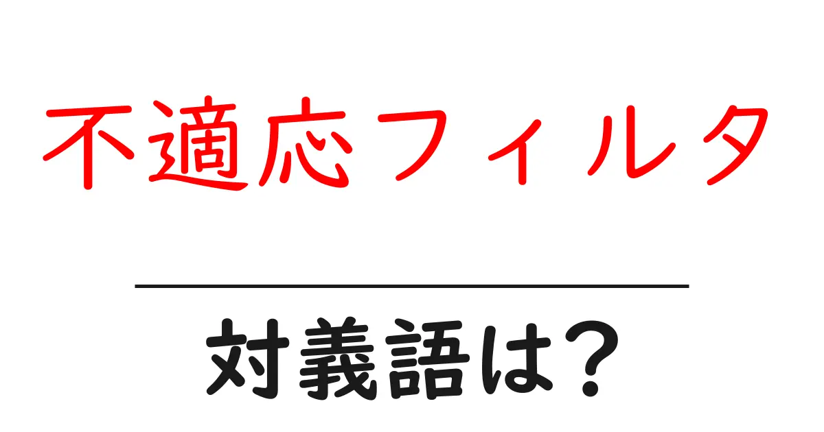 不適応フィルタの対義語・反対語を使用例を交えて分かりやすく解説!