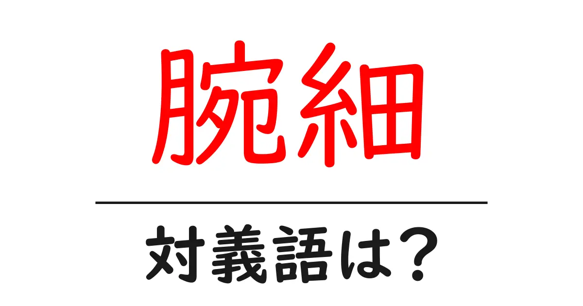腕細の対義語・反対語を使用例を交えて分かりやすく解説!