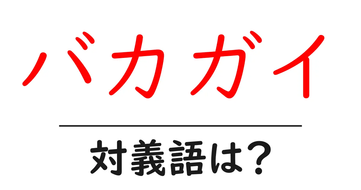 バカガイの対義語・反対語を使用例を交えて分かりやすく解説!