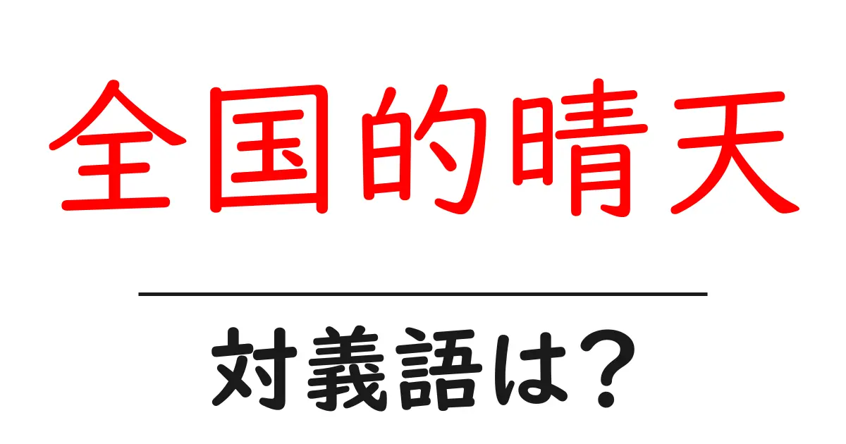 全国的晴天の対義語・反対語を使用例を交えて分かりやすく解説!