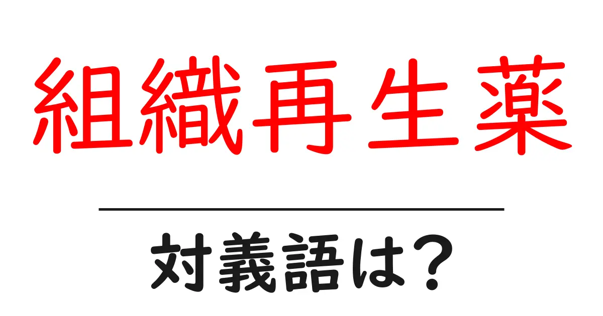 組織再生薬の対義語・反対語を使用例を交えて分かりやすく解説!