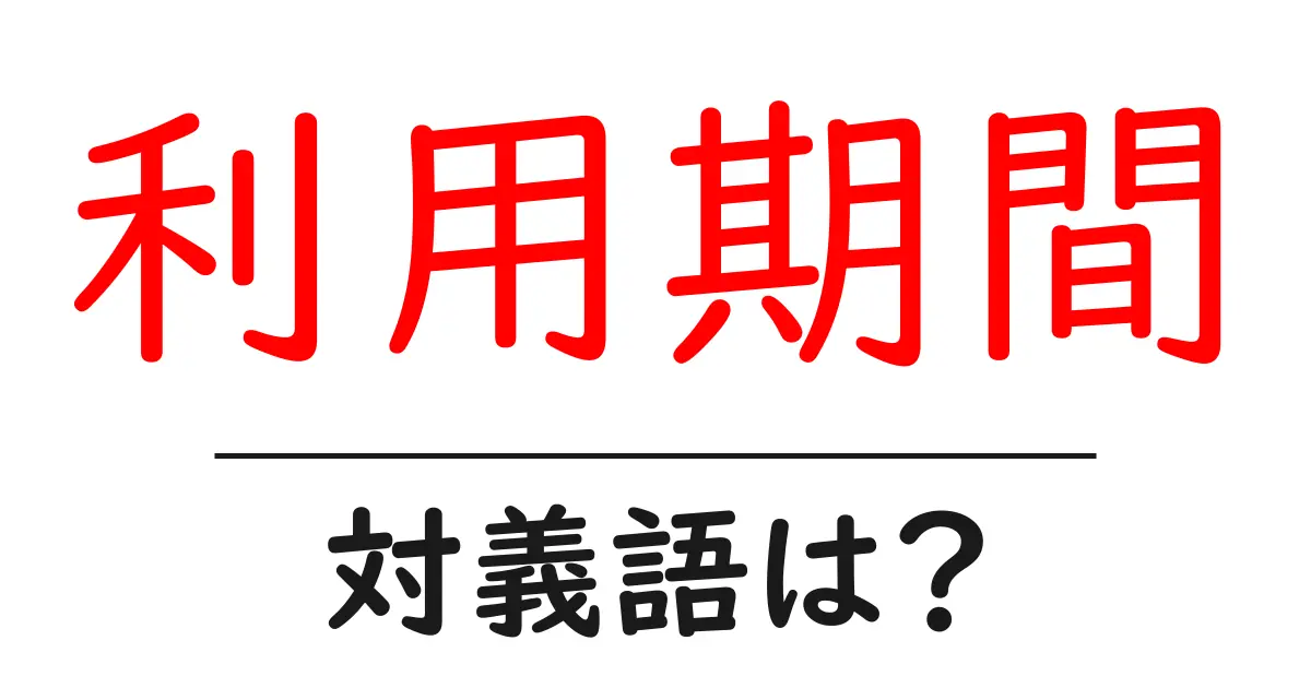 利用期間の対義語・反対語を使用例を交えて分かりやすく解説!